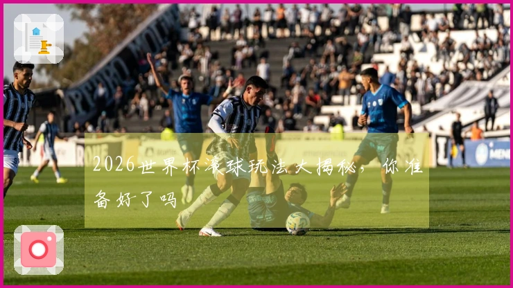 2026世界杯滚球玩法大揭秘，你准备好了吗