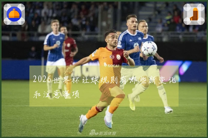 2026世界杯让球规则有哪些新变化和注意事项