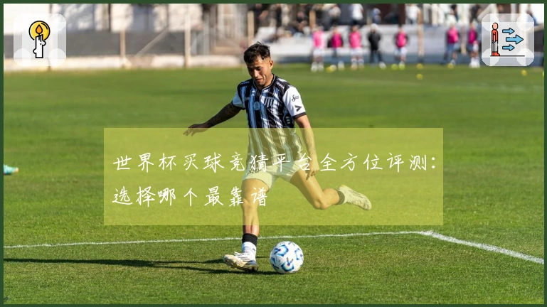 世界杯买球竞猜平台全方位评测：选择哪个最靠谱