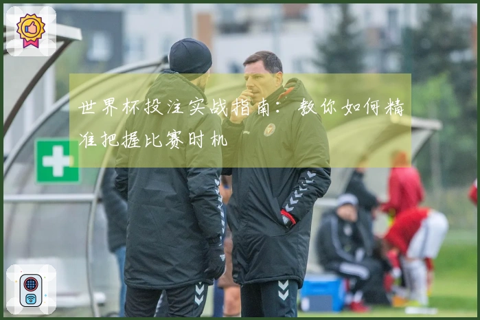 世界杯投注实战指南：教你如何精准把握比赛时机