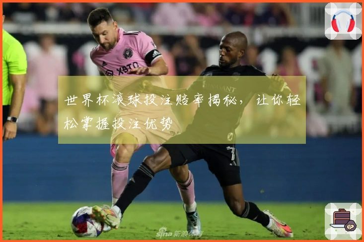 世界杯滚球投注赔率揭秘，让你轻松掌握投注优势