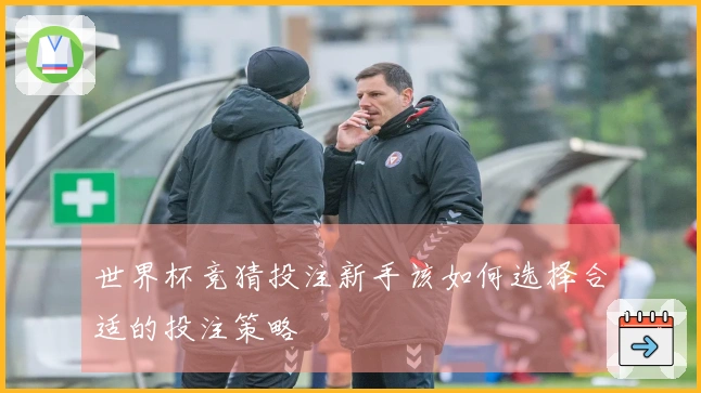 世界杯竞猜投注新手该如何选择合适的投注策略