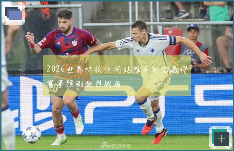 2026世界杯投注网站推荐助你赢得赛事预测激烈战局