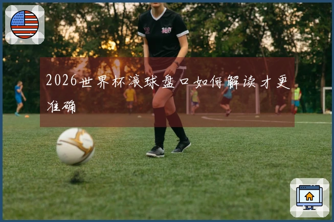 2026世界杯滚球盘口如何解读才更准确