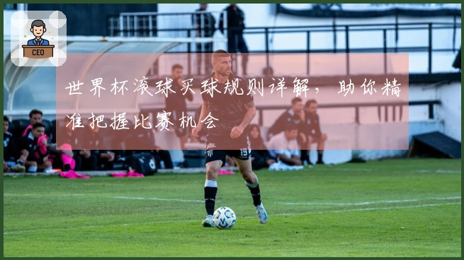 世界杯滚球买球规则详解，助你精准把握比赛机会
