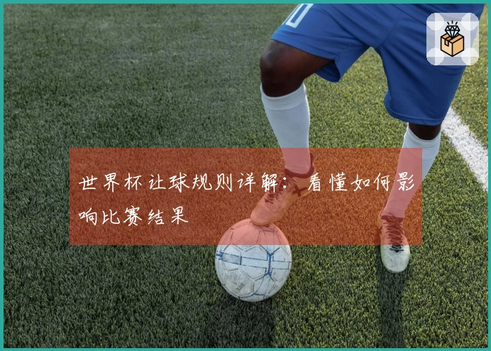 世界杯让球规则详解：看懂如何影响比赛结果