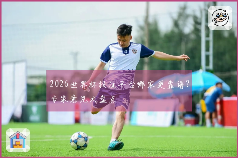 2026世界杯投注平台哪家更靠谱？专家意见大盘点