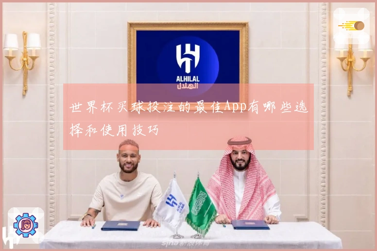 世界杯买球投注的最佳App有哪些选择和使用技巧