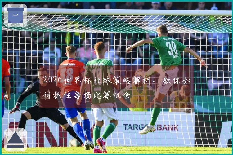2026世界杯让球策略解析，教你如何抓住每场比赛机会