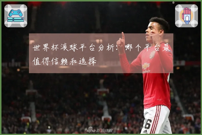 世界杯滚球平台分析：哪个平台最值得信赖和选择